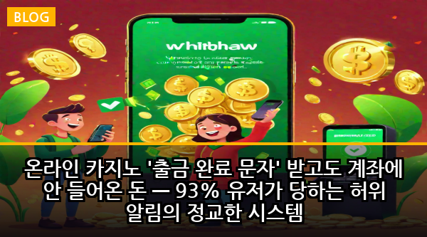 온라인 카지노 '출금 완료 문자' 받고도 계좌에 안 들어온 돈 — 93% 유저가 당하는 허위 알림의 정교한 시스템