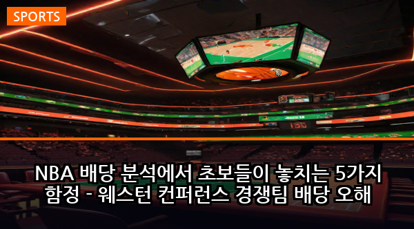 NBA 배당 분석에서 초보들이 놓치는 5가지 함정 - 웨스턴 컨퍼런스 경쟁팀 배당 오해