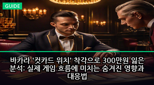 바카라 '컷카드 위치' 착각으로 300만원 잃은 분석: 실제 게임 흐름에 미치는 숨겨진 영향과 대응법