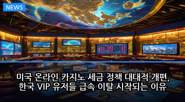 미국 온라인 카지노 세금 정책 대대적 개편, 한국 VIP 유저들 급속 이탈 시작되는 이유