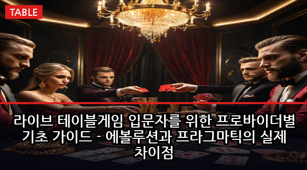 라이브 테이블게임 입문자를 위한 프로바이더별 기초 가이드 - 에볼루션과 프라그마틱의 실제 차이점
