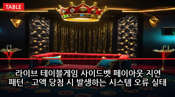 라이브 테이블게임 사이드벳 페이아웃 지연 패턴 - 고액 당첨 시 발생하는 시스템 오류 실태