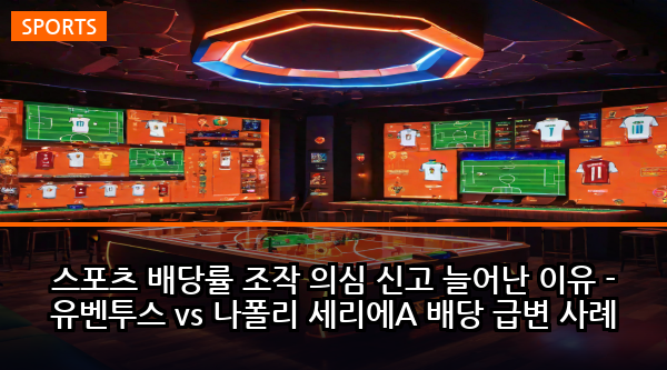 스포츠 배당률 조작 의심 신고 늘어난 이유 - 유벤투스 vs 나폴리 세리에A 배당 급변 사례