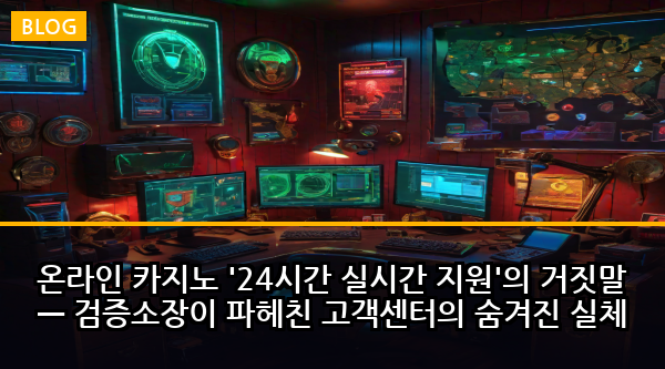 온라인 카지노 '24시간 실시간 지원'의 거짓말 — 검증소장이 파헤친 고객센터의 숨겨진 실체