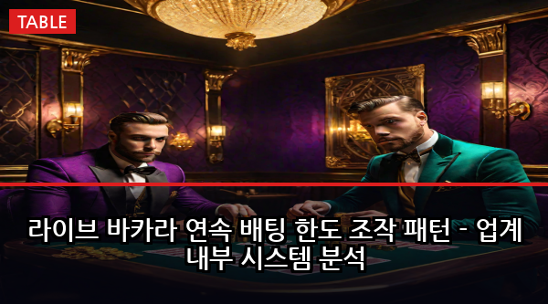 라이브 바카라 연속 배팅 한도 조작 패턴 - 업계 내부 시스템 분석