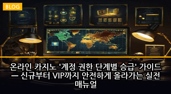 온라인 카지노 '계정 권한 단계별 승급' 가이드 — 신규부터 VIP까지 안전하게 올라가는 실전 매뉴얼