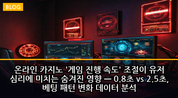 온라인 카지노 '게임 진행 속도' 조절이 유저 심리에 미치는 숨겨진 영향 — 0.8초 vs 2.5초, 베팅 패턴 변화 데이터 분석