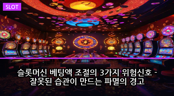 슬롯머신 베팅액 조절의 3가지 위험신호 - 잘못된 습관이 만드는 파멸의 경고