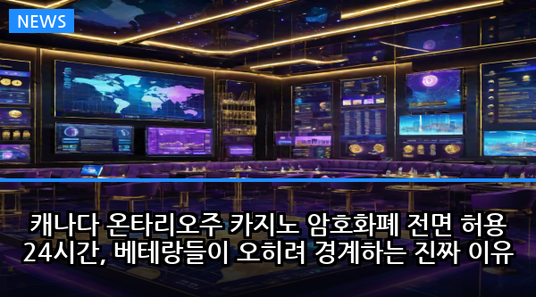 캐나다 온타리오주 카지노 암호화폐 전면 허용 24시간, 베테랑들이 오히려 경계하는 진짜 이유