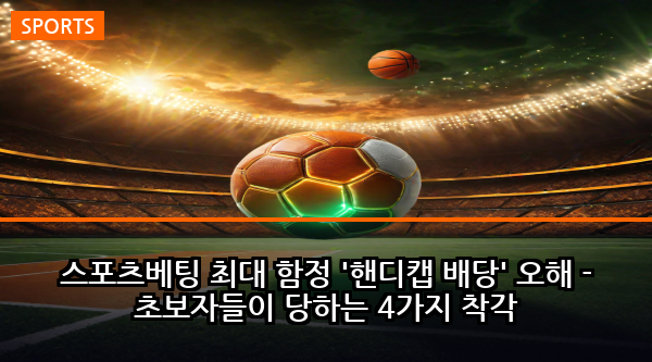 스포츠베팅 최대 함정 '핸디캡 배당' 오해 - 초보자들이 당하는 4가지 착각