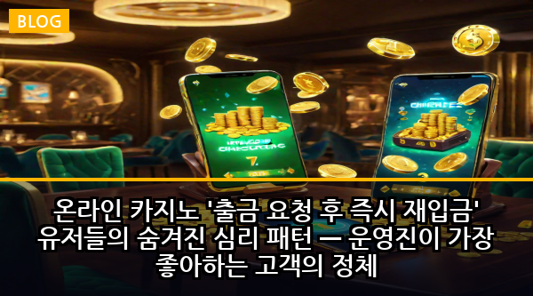 온라인 카지노 '출금 요청 후 즉시 재입금' 유저들의 숨겨진 심리 패턴 — 운영진이 가장 좋아하는 고객의 정체