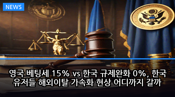 영국 베팅세 15% vs 한국 규제완화 0%, 한국 유저들 해외이탈 가속화 현상 어디까지 갈까