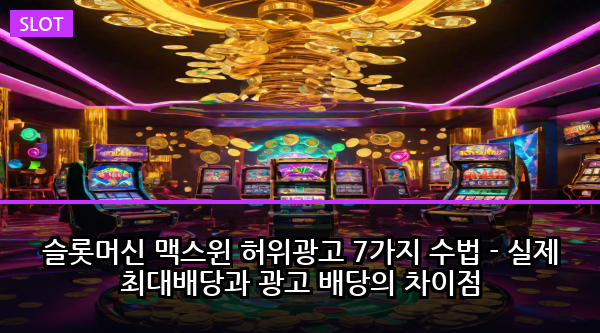 슬롯머신 맥스윈 허위광고 7가지 수법 - 실제 최대배당과 광고 배당의 차이점