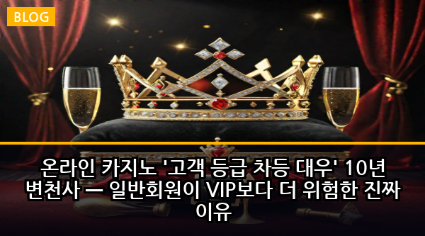 온라인 카지노 '고객 등급 차등 대우' 10년 변천사 — 일반회원이 VIP보다 더 위험한 진짜 이유