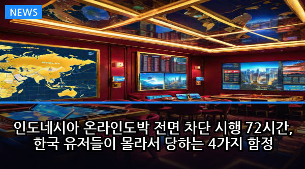 인도네시아 온라인도박 전면 차단 시행 72시간, 한국 유저들이 몰라서 당하는 4가지 함정