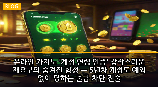 온라인 카지노 '계정 연령 인증' 갑작스러운 재요구의 숨겨진 함정 — 5년차 계정도 예외 없이 당하는 출금 차단 전술