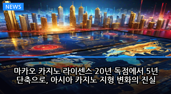 마카오 카지노 라이센스 20년 독점에서 5년 단축으로, 아시아 카지노 지형 변화의 진실