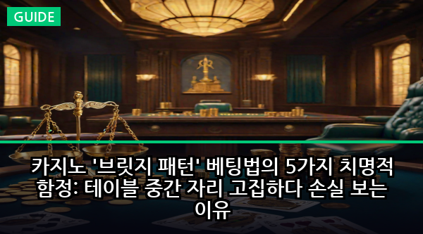카지노 '브릿지 패턴' 베팅법의 5가지 치명적 함정: 테이블 중간 자리 고집하다 손실 보는 이유