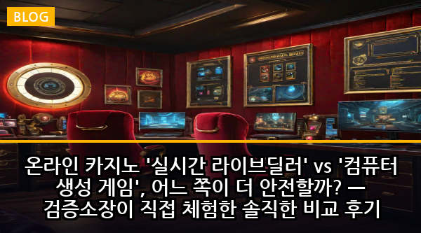 온라인 카지노 '실시간 라이브딜러' vs '컴퓨터 생성 게임', 어느 쪽이 더 안전할까? — 검증소장이 직접 체험한 솔직한 비교 후기