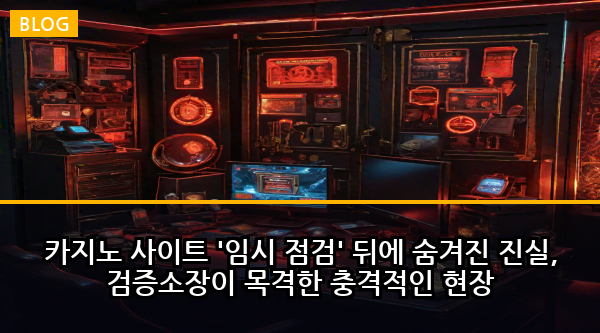 카지노 사이트 '임시 점검' 뒤에 숨겨진 진실, 검증소장이 목격한 충격적인 현장