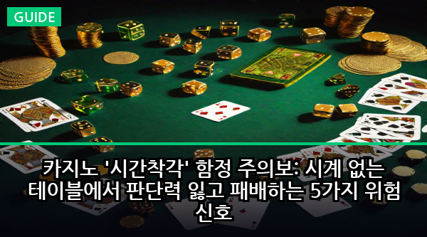 카지노 '시간착각' 함정 주의보: 시계 없는 테이블에서 판단력 잃고 패배하는 5가지 위험 신호