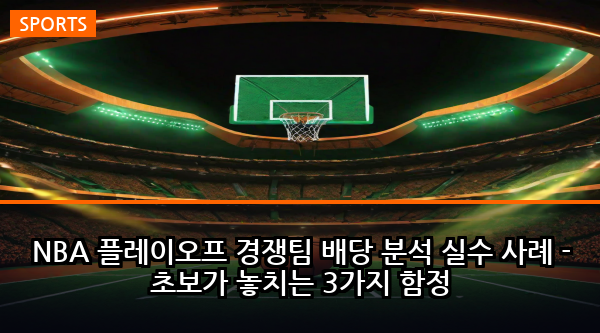 NBA 플레이오프 경쟁팀 배당 분석 실수 사례 - 초보가 놓치는 3가지 함정