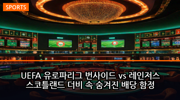 UEFA 유로파리그 번사이드 vs 레인저스 스코틀랜드 더비 속 숨겨진 배당 함정