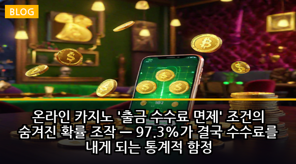 온라인 카지노 '출금 수수료 면제' 조건의 숨겨진 확률 조작 — 97.3%가 결국 수수료를 내게 되는 통계적 함정