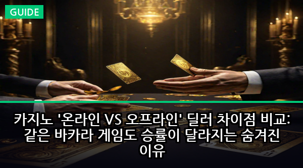 카지노 '온라인 VS 오프라인' 딜러 차이점 비교: 같은 바카라 게임도 승률이 달라지는 숨겨진 이유