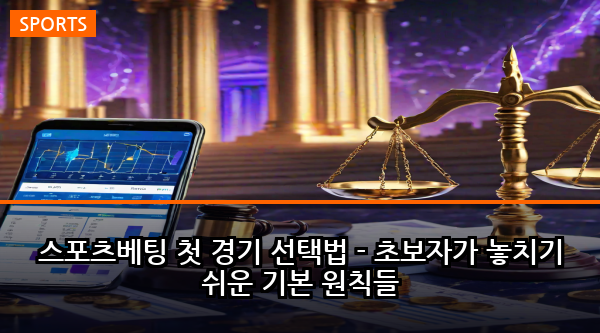 스포츠베팅 첫 경기 선택법 - 초보자가 놓치기 쉬운 기본 원칙들