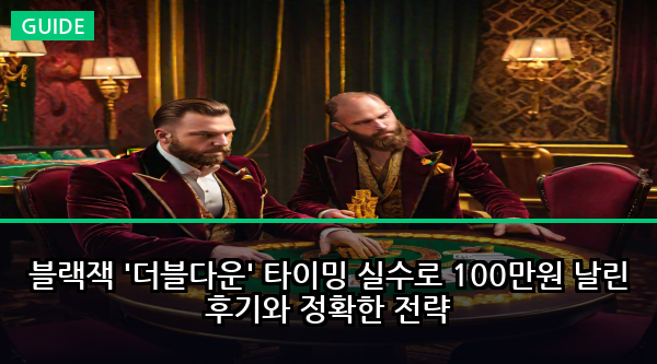블랙잭 '더블다운' 타이밍 실수로 100만원 날린 후기와 정확한 전략