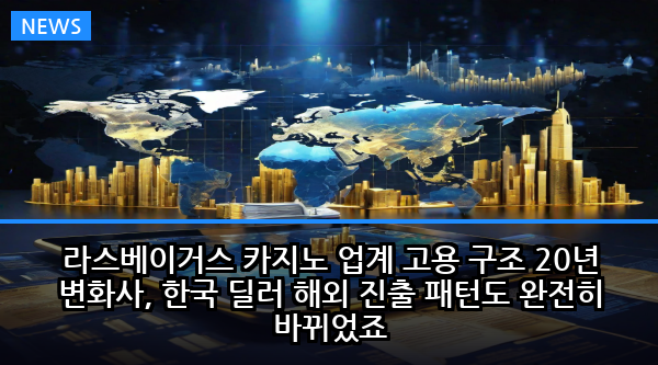 라스베이거스 카지노 업계 고용 구조 20년 변화사, 한국 딜러 해외 진출 패턴도 완전히 바뀌었죠