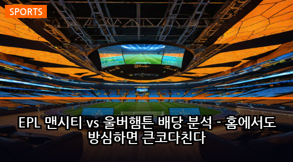 EPL 맨시티 vs 울버햄튼 배당 분석 - 홈에서도 방심하면 큰코다친다