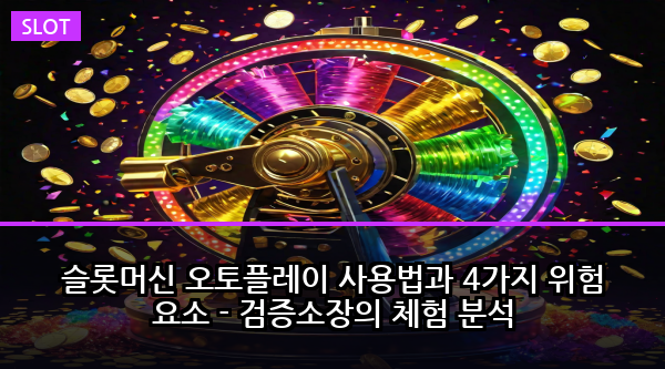 슬롯머신 오토플레이 사용법과 4가지 위험 요소 - 검증소장의 체험 분석
