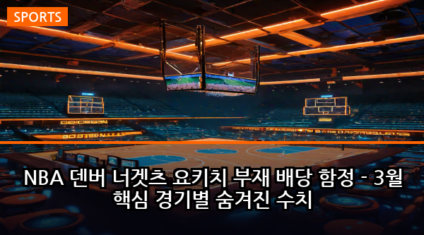 NBA 덴버 너겟츠 요키치 부재 배당 함정 - 3월 핵심 경기별 숨겨진 수치