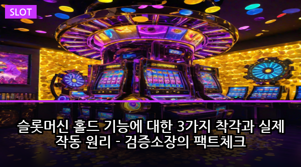 슬롯머신 홀드 기능에 대한 3가지 착각과 실제 작동 원리 - 검증소장의 팩트체크