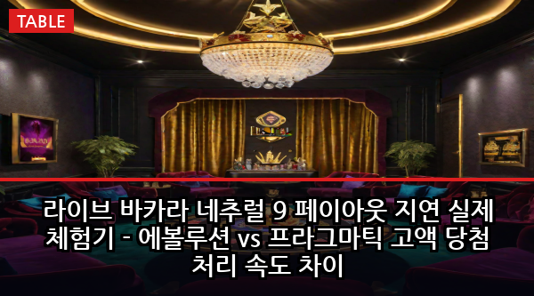 라이브 바카라 네추럴 9 페이아웃 지연 실제 체험기 - 에볼루션 vs 프라그마틱 고액 당첨 처리 속도 차이