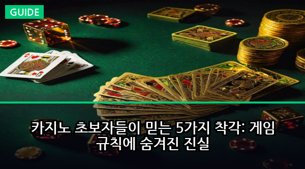 카지노 초보자들이 믿는 5가지 착각: 게임 규칙에 숨겨진 진실