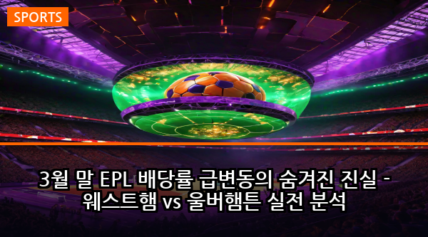 3월 말 EPL 배당률 급변동의 숨겨진 진실 - 웨스트햄 vs 울버햄튼 실전 분석