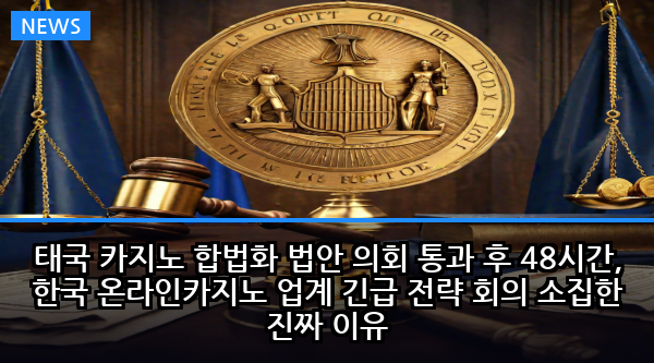 태국 카지노 합법화 법안 의회 통과 후 48시간, 한국 온라인카지노 업계 긴급 전략 회의 소집한 진짜 이유