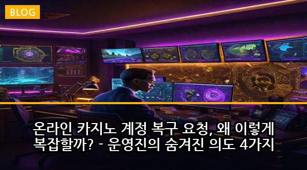 온라인 카지노 계정 복구 요청, 왜 이렇게 복잡할까? - 운영진의 숨겨진 의도 4가지