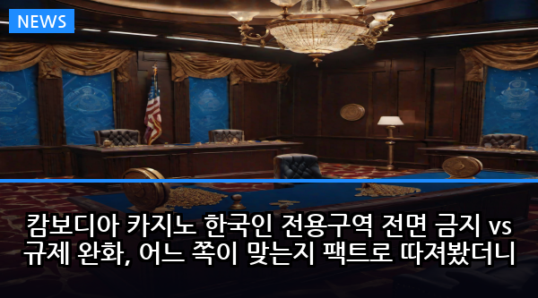 캄보디아 카지노 한국인 전용구역 전면 금지 vs 규제 완화, 어느 쪽이 맞는지 팩트로 따져봤더니