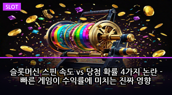 슬롯머신 스핀 속도 vs 당첨 확률 4가지 논란 - 빠른 게임이 수익률에 미치는 진짜 영향