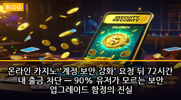 온라인 카지노 '계정 보안 강화' 요청 뒤 72시간 내 출금 차단 — 90% 유저가 모르는 보안 업그레이드 함정의 진실