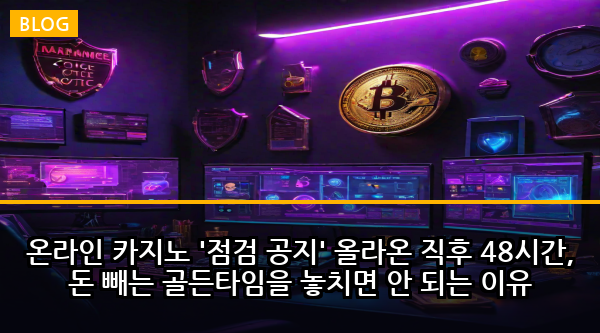온라인 카지노 '점검 공지' 올라온 직후 48시간, 돈 빼는 골든타임을 놓치면 안 되는 이유