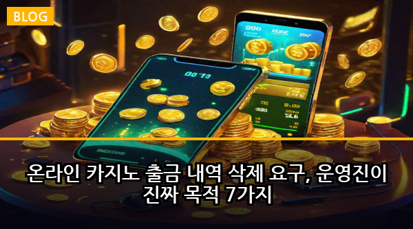 온라인 카지노 출금 내역 삭제 요구, 운영진이 진짜 목적 7가지