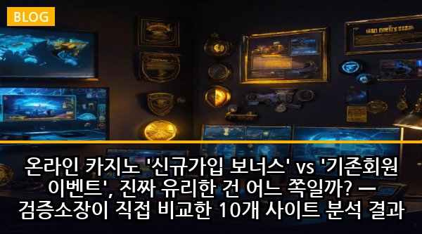 온라인 카지노 '신규가입 보너스' vs '기존회원 이벤트', 진짜 유리한 건 어느 쪽일까? — 검증소장이 직접 비교한 10개 사이트 분석 결과