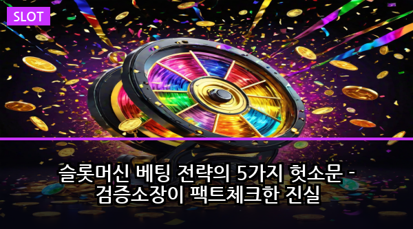 슬롯머신 베팅 전략의 5가지 헛소문 - 검증소장이 팩트체크한 진실