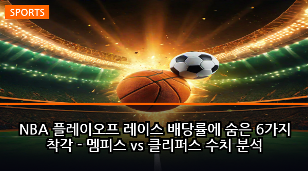 NBA 플레이오프 레이스 배당률에 숨은 6가지 착각 - 멤피스 vs 클리퍼스 수치 분석