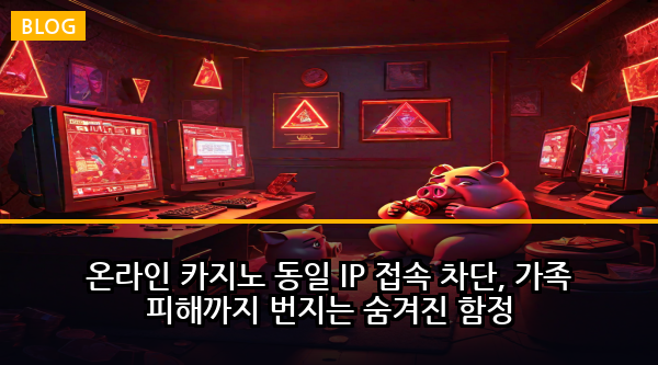 온라인 카지노 동일 IP 접속 차단, 가족 피해까지 번지는 숨겨진 함정